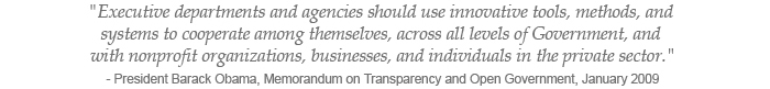 Executive departments and agencies should use innovative tools, methods, and systems to cooperate among themselves, across all levels of Government, and with nonprofit organizations, businesses, and individuals in the private sector. - President Barack Obama, Memorandum on Transparency and Open Government
